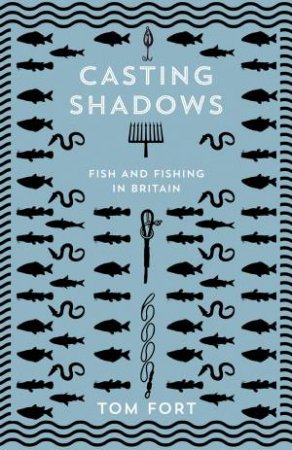 Casting Shadows: Fish And Fishing In Britain by Tom Fort