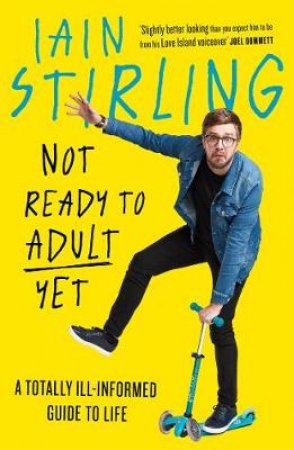 Not Ready to Adult Yet: A Totally Ill-Informed Guide to Life by Iain Stirling