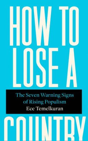 How to Lose a Country: The Seven Warning Signs of Rising Populism by Ece Temelkuran