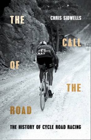 The Call of the Road: The History of Cycle Road Racing by Chris Sidwells