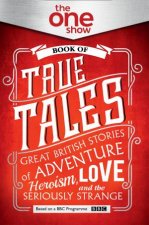 The One Show Book Of True Tales Great British Stories Of Adventure Heroism Love And The Seriously Strange