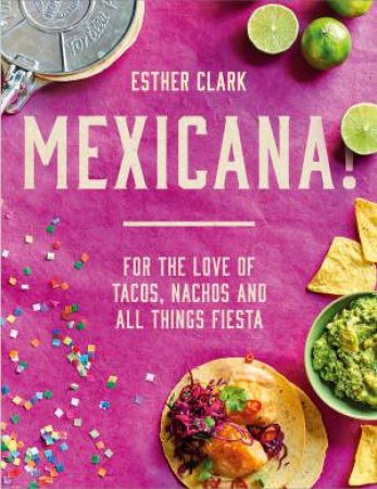 Mexicana!: For The Love Of Tacos, Nachos And All Things Fiesta by Esther Clark