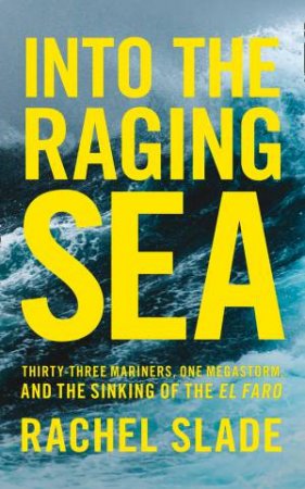 Into The Raging Sea: Thirty-Three Mariners, One Megastorm And The Sinking Of The El Faro by Rachel Slade