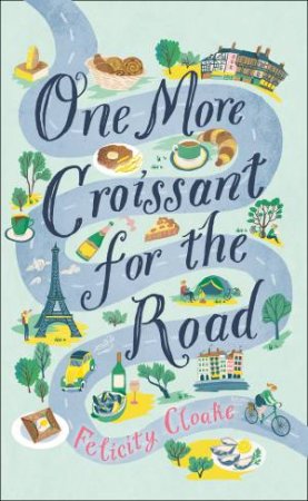 One More Croissant for the Road by FELICITY CLOAKE & Felicity Cloake