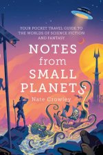 Notes from Small Planets Your Pocket Travel Guide to the Worlds of Science Fiction and Fantasy