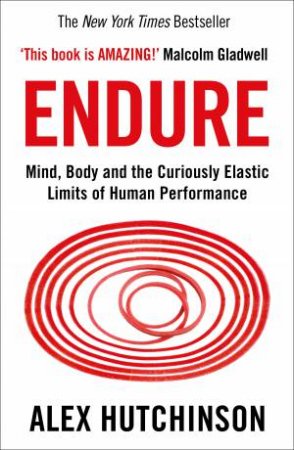 Endure: Mind, Body And The Curiously Elastic Limits Of Human Performance by Alex Hutchinson