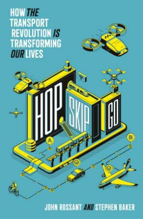 Hop, Skip, Go: How The Mobility Revolution Will Transform Our Lives And Our Planet by John Rossant & Stephen Baker