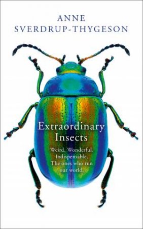 The Extraordinary Lives of Insects: Weird. Wonderful. Indispensable. Howthey run the World by Anne Sverdrup-Thygeson