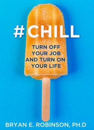 #Chill: Turn Off Your Job and Turn On Your Life by Dr Bryan Robinson