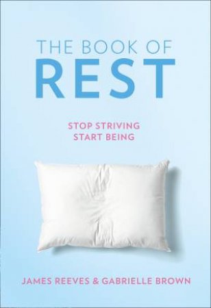 The Book Of Rest: Stop Striving. Start Being. by Gabrielle Brown & James Reeves