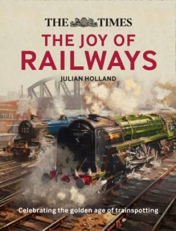 The Times Lost Joy Of Railways by Julian Holland