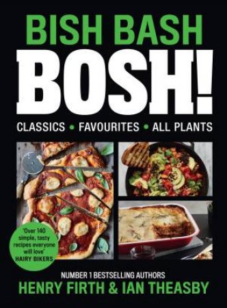 Bish Bash Bosh!: Amazing Flavours. Any Meal. All Plants by Henry Firth & Ian Theasby