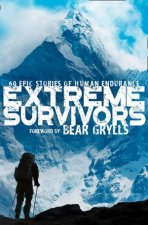 Extreme Survivors 60 Epic Stories Of Human Endurance New Ed