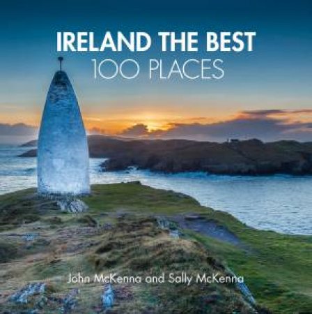 Ireland The Best 100 Places: Extraordinary Places And Where Best To Walk, East And Sleep by John McKenna & Sally McKenna