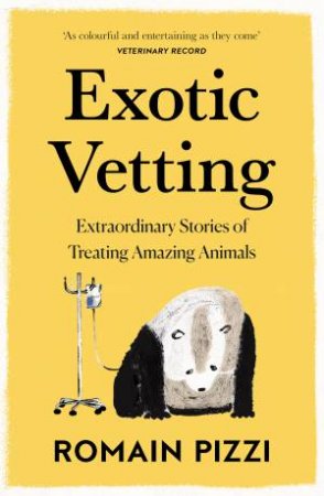 Exotic Vetting: Extraordinary Stories Of Treating Amazing Animals by Romain Pizzi