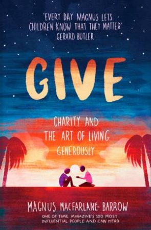 Give: Charity And The Art Of Living Generously by Magnus MacFarlane-Barrow