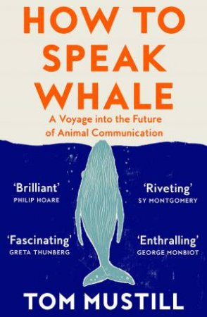 How To Speak Whale: A Voyage Into the Future Of Animal Communication by Tom Mustill