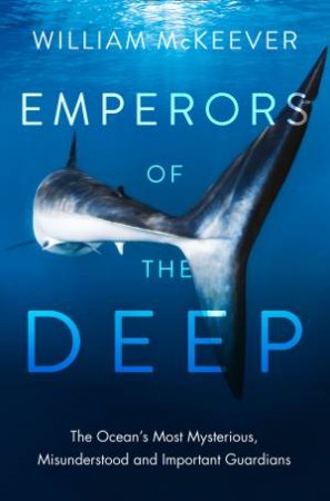 Emperors Of The Deep: The Ocean's Most Mysterious, Misunderstood And Important Guardians by William McKeever