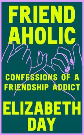 Friendaholic: Confessions Of A Friendship Addict by Elizabeth Day