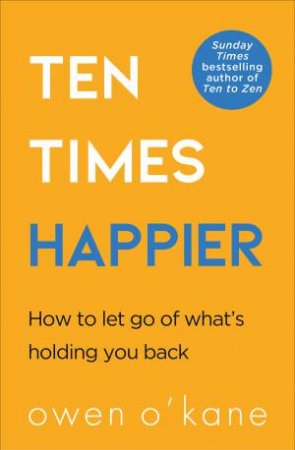 Ten Times Happier: How To Let Go Of What's Holding You Back by Owen O'Kane