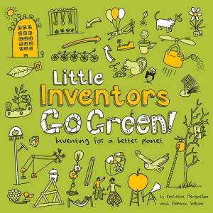 Little Inventors Go Green: Inventing For A Better Planet by Dominic Wilcox & Katherine Mengardon