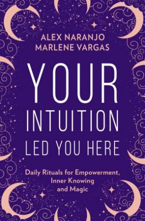 Your Intuition Led You Here by Alex Naranjo & Marlene Vargas