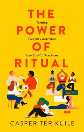 The Power Of Ritual: Turning Everyday Activities Into Soulful Practices by Casper ter Kuile