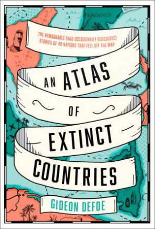 An Atlas Of Extinct Countries by Gideon Defoe