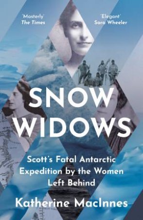 Snow Widows: Scott's Fatal Antarctic Expedition Through the Eyes of the Women They Left Behind by Katherine MacInnes