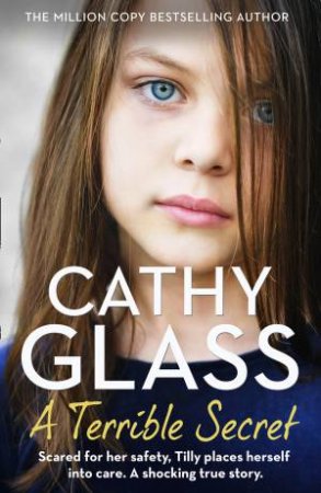 A Terrible Secret: Scared For Her Safety, Tilly Places Herself Into Care. A Shocking True Story Of Betrayal. by Cathy Glass