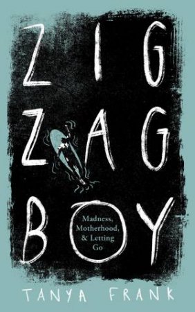 Zig-Zag Boy: Madness, Motherhood And Letting Go by Tanya Frank