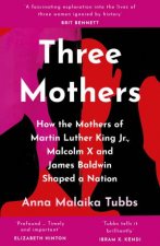 Three Mothers How The Mothers Of Martin Luther King Jr Malcolm X And James Baldwin Shaped A Nation