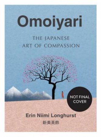 Omoiyari: The Japanese Art Of Compassion by Erin Niimi Longhurst