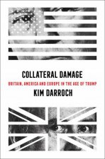 Collateral Damage Britain America And Europe In The Age Of Trump