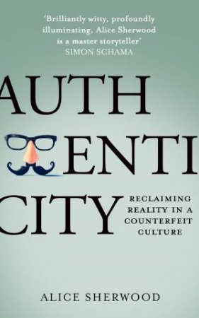 Authenticity: Reclaiming Reality in a Counterfeit Culture by Alice Sherwood