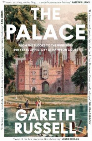 The Palace: From the Tudors to the Windsors, 500 Years of History at Hampton Court by Gareth Russell