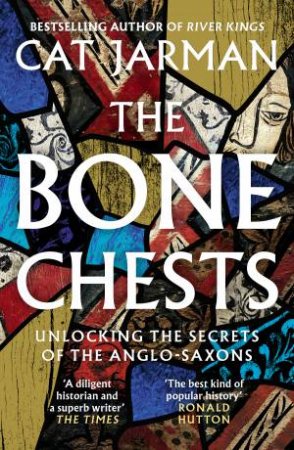 The Bone Chests: Unlocking the Secrets of the Anglo-Saxons by Catrine Jarman