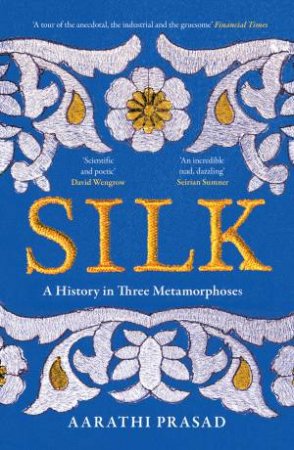 Silk: A History in Three Metamorphoses by Aarathi Prasad