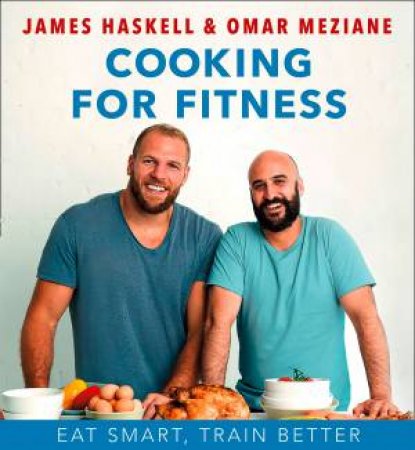 Cooking For Fitness: Eat Smart, Train Better by James Haskell & Omar Meziane