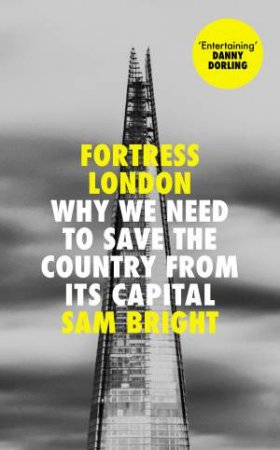 Fortress London: Why We Need To Save The Country From Its Capital by Sam Bright