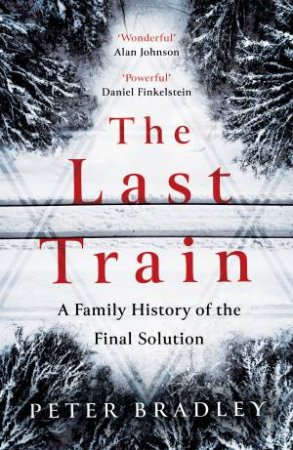 The Last Train: A Family History Of The Final Solution by Peter Bradley