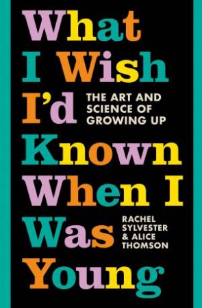 What I Wish I'd Known When I Was Young: The Art And Science Of Growing Up by Rachel Sylvester & Alice Thomson