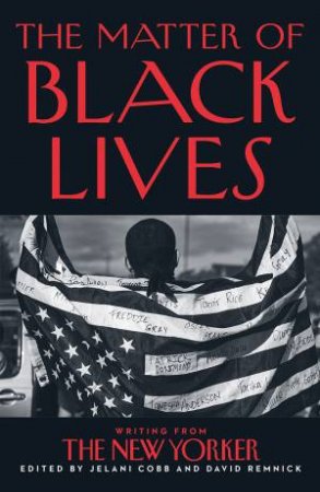 The Matter Of Black Lives: Writings From The New Yorker by Jelani Cobb & David Remnick