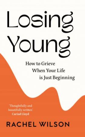 Losing You(ng): How to Grieve When Your Life is Just Beginning by Rachel Wilson