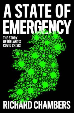 A State Of Emergency: The Story Of Ireland's Covid Crisis by Richard Chambers