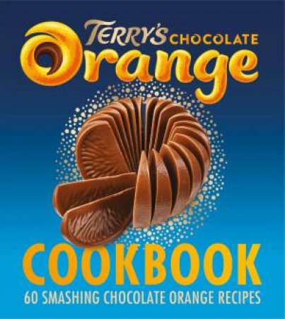 The Terry's Chocolate Orange Cookbook: 60 Smashing Chocolate Orange Recipes by Terry's