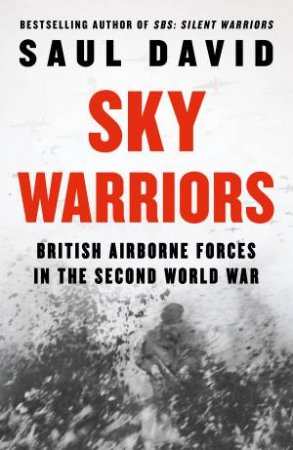 Sky Warriors: British Airborne Forces in the Second World War by Saul David