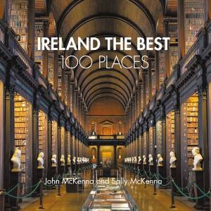 Ireland The Best 100 Places: Extraordinary Places And Where Best To Walk, Eat And Sleep by John McKenna