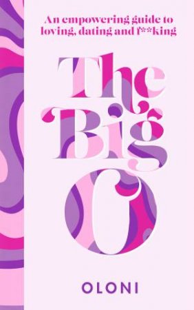 The Big O: An Empowering Guide To Loving, Dating And F*cking by Oloni