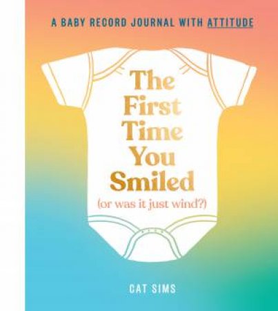 The First Time You Smiled (Or Was It Just Wind?): A Baby Record Book With Attitude by Cat Sims